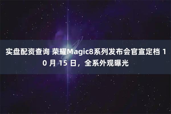 实盘配资查询 荣耀Magic8系列发布会官宣定档 10 月 15 日，全系外观曝光