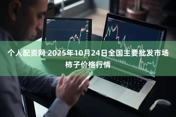 个人配资网 2025年10月24日全国主要批发市场柿子价格行情