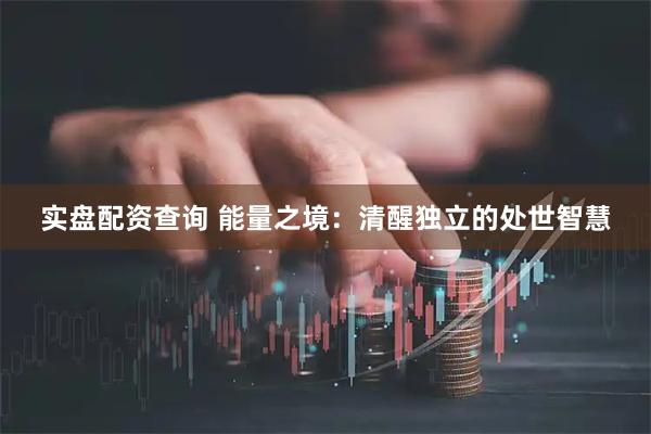 实盘配资查询 能量之境：清醒独立的处世智慧