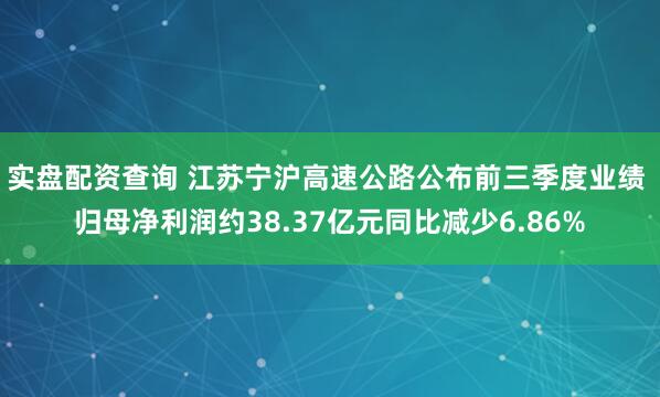 实盘配资查询 江苏宁沪高速公路公布前三季度业绩 归母净利润约38.37亿元同比减少6.86%