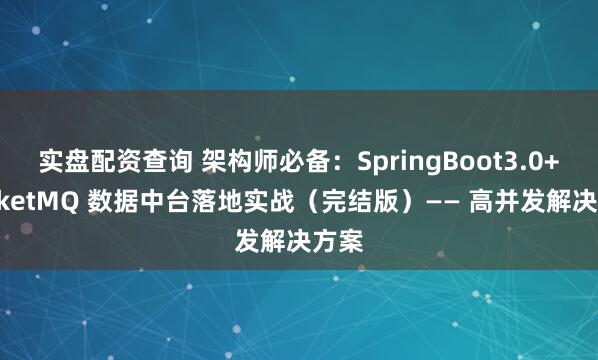 实盘配资查询 架构师必备：SpringBoot3.0+RocketMQ 数据中台落地实战（完结版）—— 高并发解决方案